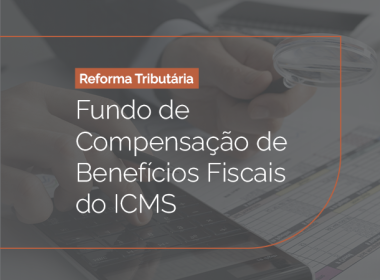 Reforma Tributária - Fundo de  Compensação de  Benefícios Fiscais  do ICMS